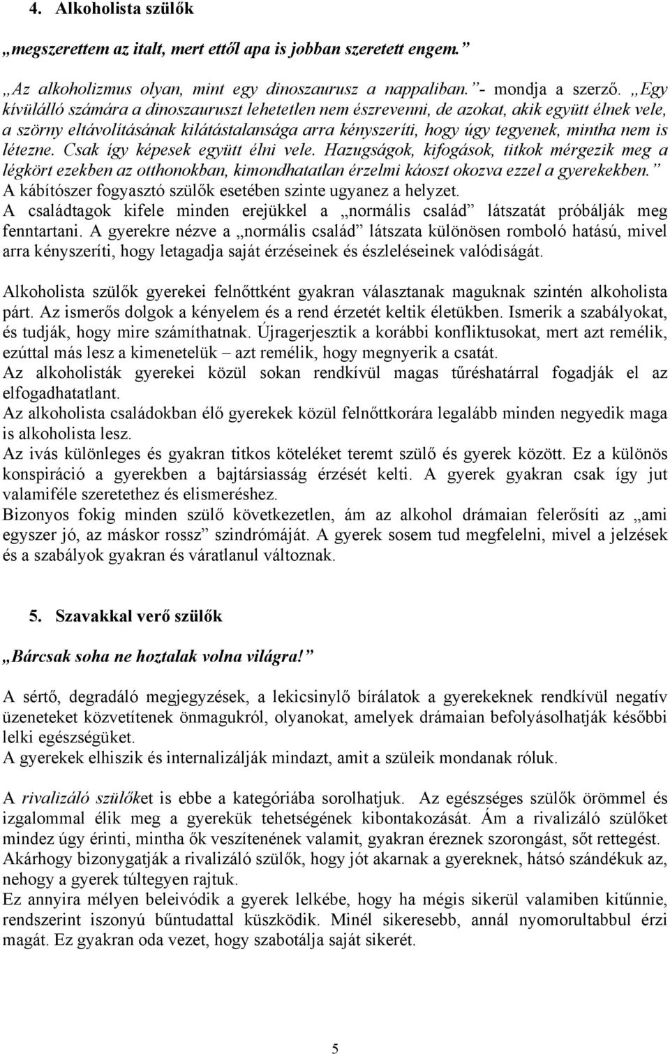 létezne. Csak így képesek együtt élni vele. Hazugságok, kifogások, titkok mérgezik meg a légkört ezekben az otthonokban, kimondhatatlan érzelmi káoszt okozva ezzel a gyerekekben.