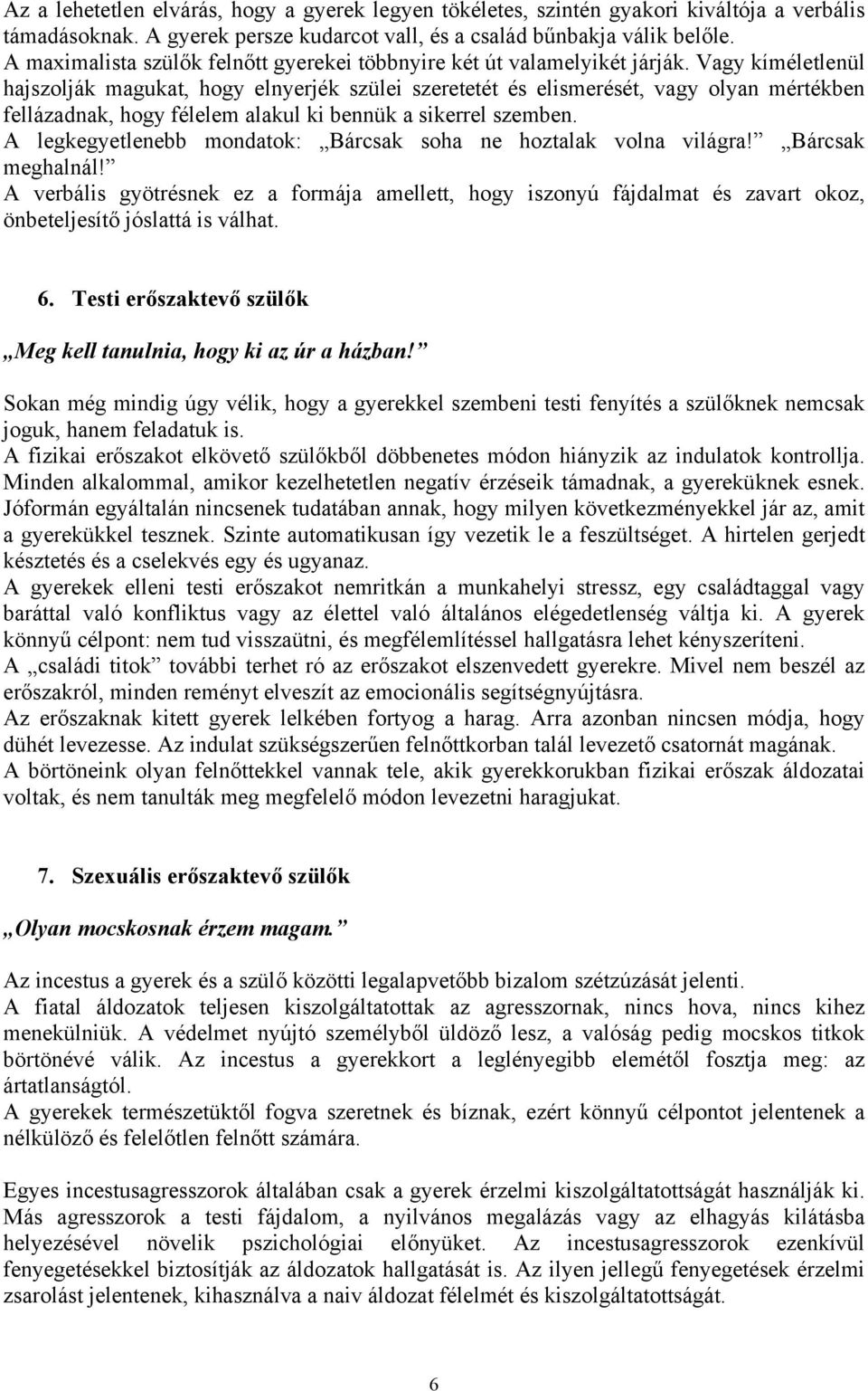 Vagy kíméletlenül hajszolják magukat, hogy elnyerjék szülei szeretetét és elismerését, vagy olyan mértékben fellázadnak, hogy félelem alakul ki bennük a sikerrel szemben.