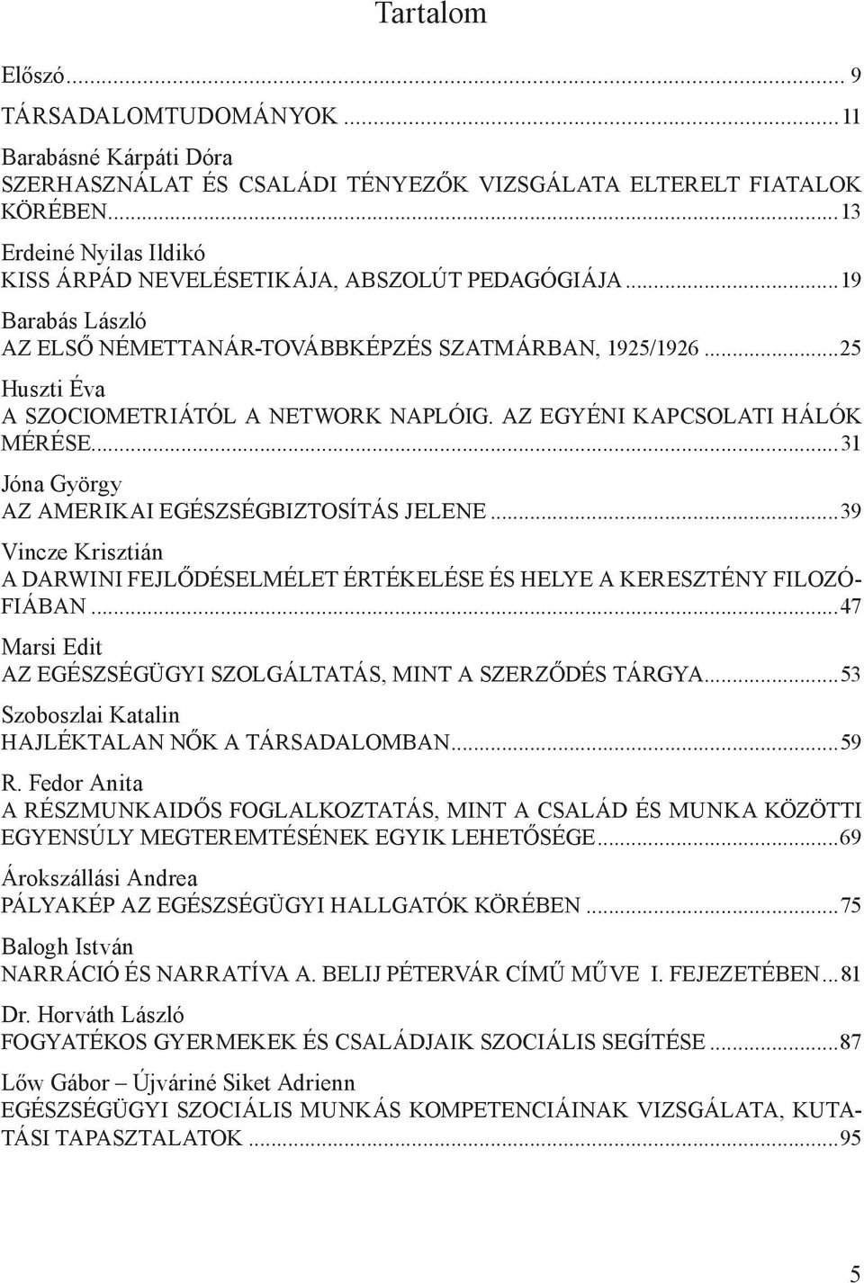 AZ EGYÉNI KAPCSOLATI HÁLÓK MÉRÉSE...31 Jóna György AZ AMERIKAI EGÉSZSÉGBIZTOSÍTÁS JELENE...39 Vincze Krisztián A DARWINI FEJLŐDÉSELMÉLET ÉRTÉKELÉSE ÉS HELYE A KERESZTÉNY FILOZÓ- FIÁBAN.