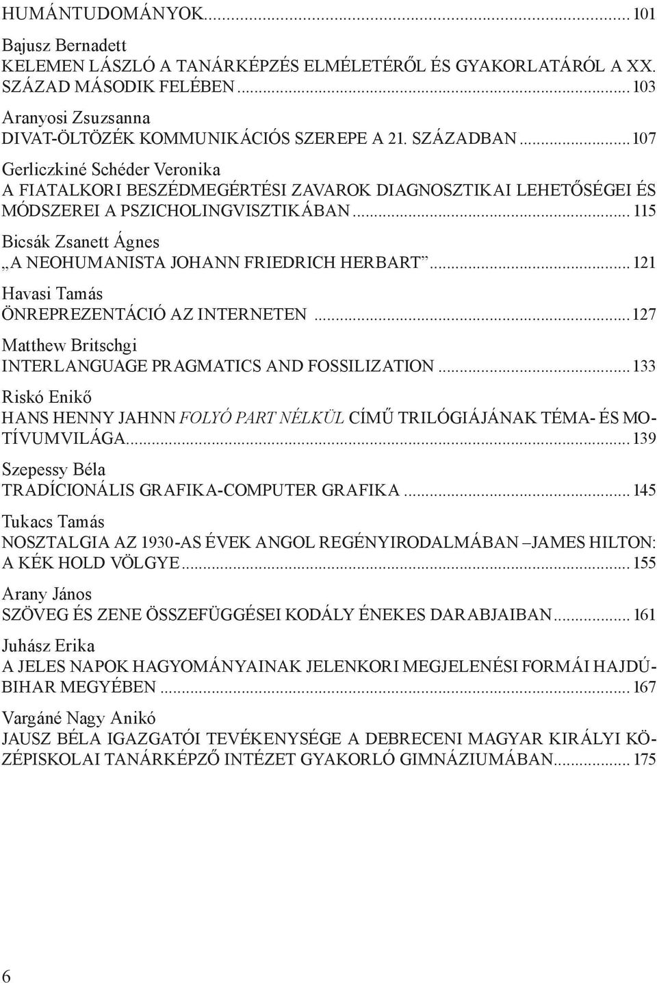 .. 115 Bicsák Zsanett Ágnes A NEOHUMANISTA JOHANN FRIEDRICH HERBART...121 Havasi Tamás ÖNREPREZENTÁCIÓ AZ INTERNETEN...127 Matthew Britschgi INTERLANGUAGE PRAGMATICS AND FOSSILIZATION.