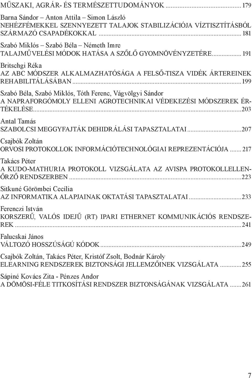 ..199 Szabó Béla, Szabó Miklós, Tóth Ferenc, Vágvölgyi Sándor A NAPRAFORGÓMOLY ELLENI AGROTECHNIKAI VÉDEKEZÉSI MÓDSZEREK ÉR- TÉKELÉSE...203 Antal Tamás SZABOLCSI MEGGYFAJTÁK DEHIDRÁLÁSI TAPASZTALATAI.