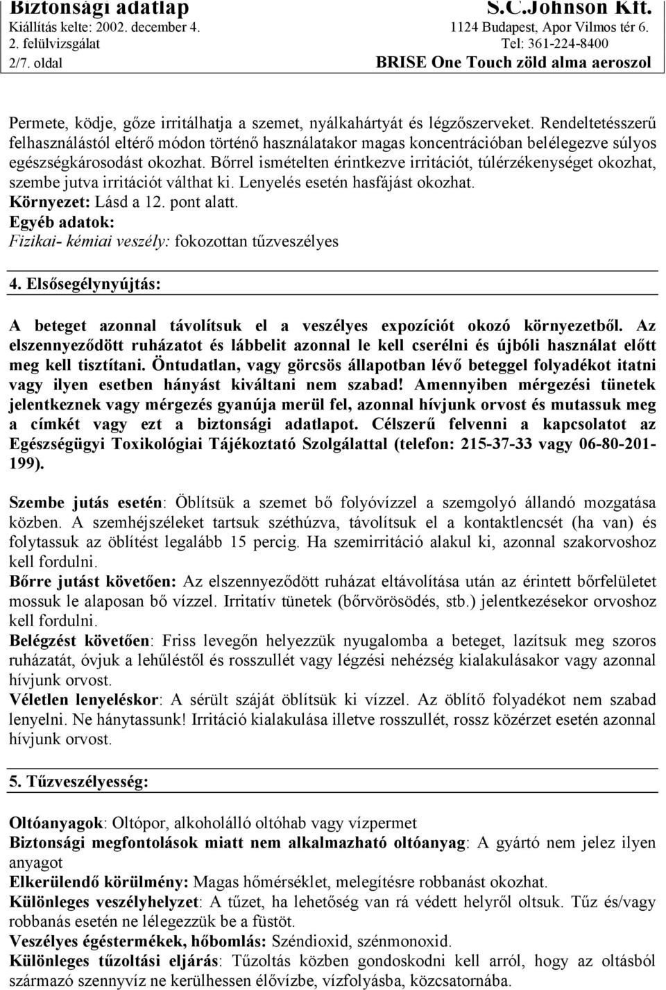 Bőrrel ismételten érintkezve irritációt, túlérzékenységet okozhat, szembe jutva irritációt válthat ki. Lenyelés esetén hasfájást okozhat. Környezet: Lásd a 12. pont alatt.