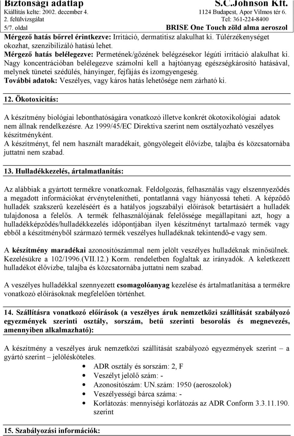 Nagy koncentrációban belélegezve számolni kell a hajtóanyag egészségkárosító hatásával, melynek tünetei szédülés, hányinger, fejfájás és izomgyengeség.