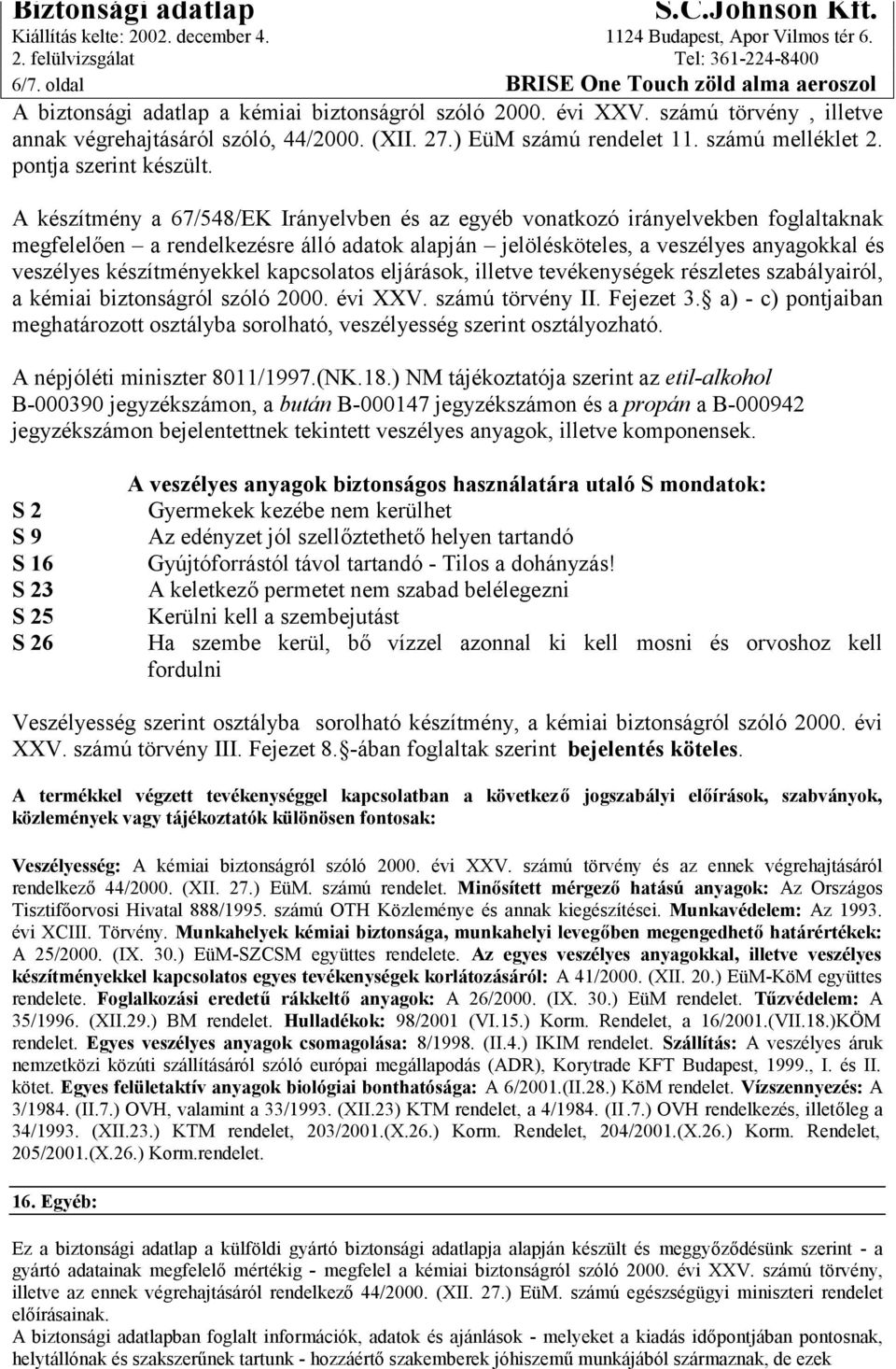 A készítmény a 67/548/EK Irányelvben és az egyéb vonatkozó irányelvekben foglaltaknak megfelelően a rendelkezésre álló adatok alapján jelölésköteles, a veszélyes anyagokkal és veszélyes