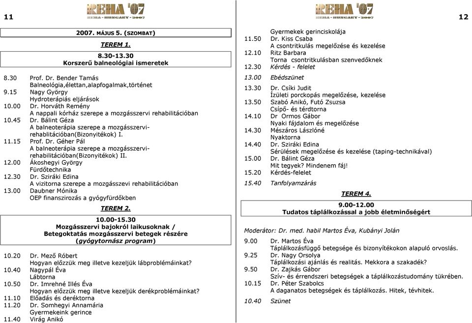 12.00 Ákoshegyi György Fürdőtechnika 12.30 Dr. Sziráki Edina A vizitorna szerepe a mozgásszevi rehabilitációban 13.00 Daubner Mónika OEP finanszirozás a gyógyfürdőkben TEREM 2. 10.00-15.