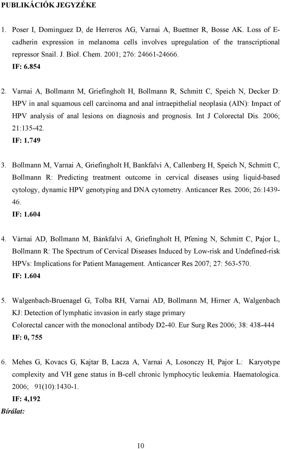 Varnai A, Bollmann M, Griefingholt H, Bollmann R, Schmitt C, Speich N, Decker D: HPV in anal squamous cell carcinoma and anal intraepithelial neoplasia (AIN): Impact of HPV analysis of anal lesions