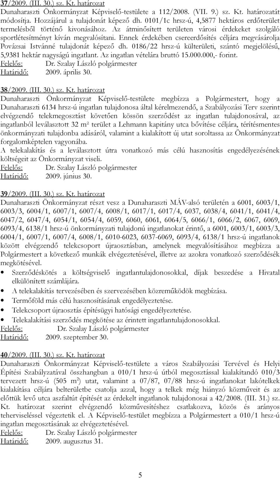 Ennek érdekében csereerdősítés céljára megvásárolja Povázsai Istvánné tulajdonát képező dh. 0186/22 hrsz-ú külterületi, szántó megjelölésű, 5,9381 hektár nagyságú ingatlant.