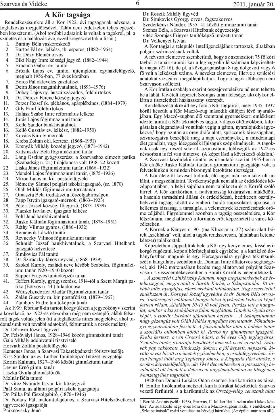 Dézy Elemér orvos 4. Biki Nagy Imre községi jegyző, (1882 1944) 5. Brachna Gábor ev. tanító 6. Brózik Lajos ev. tanító, újtemplomi egyházfelügyelő, meghalt 1956-ban, 77 éves korában 7.