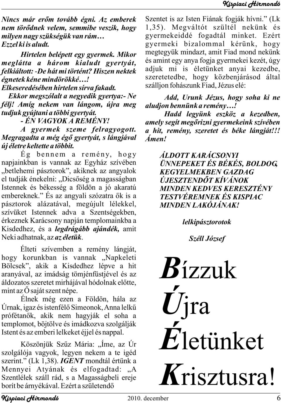 Amíg nekem van lángom, újra meg tudjuk gyújtani a többi gyertyát. - ÉN VAGYOK A REMÉNY! A gyermek szeme felragyogott. Megragadta a még égõ gyertyát, s lángjával új életre keltette a többit.