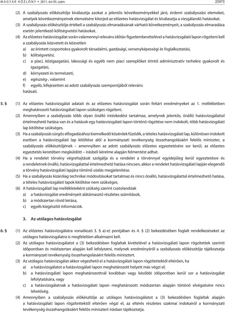 és kiválasztja a vizsgálandó hatásokat. (3) A szabályozás elõkészítõje értékeli a szabályozás elmaradásának várható következményeit, a szabályozás elmaradása esetén jelentkezõ költségvetési hatásokat.