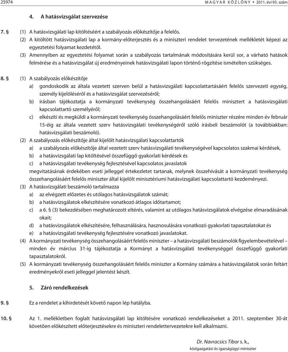 (3) Amennyiben az egyeztetési folyamat során a szabályozás tartalmának módosítására kerül sor, a várható hatások felmérése és a hatásvizsgálat új eredményeinek hatásvizsgálati lapon történõ rögzítése