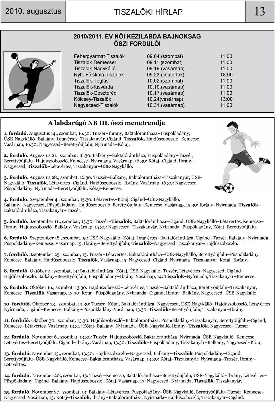 (vasárnap) 11:00 Kölcsey-Tiszalök 10.24(vasárnap) 13:00 Nagyecsed-Tiszalök 10.31.(vasárnap) 11:00 A labdarúgó NB III. őszi menetrendje 1. forduló. Augusztus 14., szombat, 16.