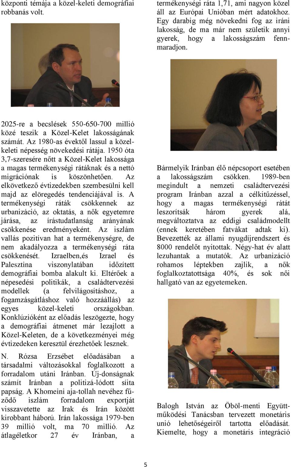 2025-re a becslések 550-650-700 millió közé teszik a Közel-Kelet lakosságának számát. Az 1980-as évektől lassul a közelkeleti népesség növekedési rátája.