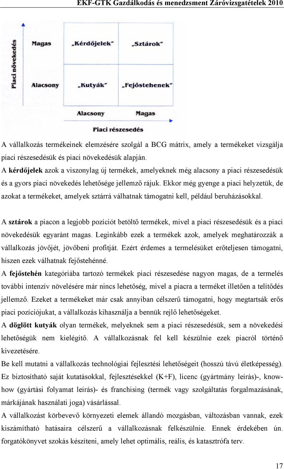 Ekkor még gyenge a piaci helyzetük, de azokat a termékeket, amelyek sztárrá válhatnak támogatni kell, például beruházásokkal.