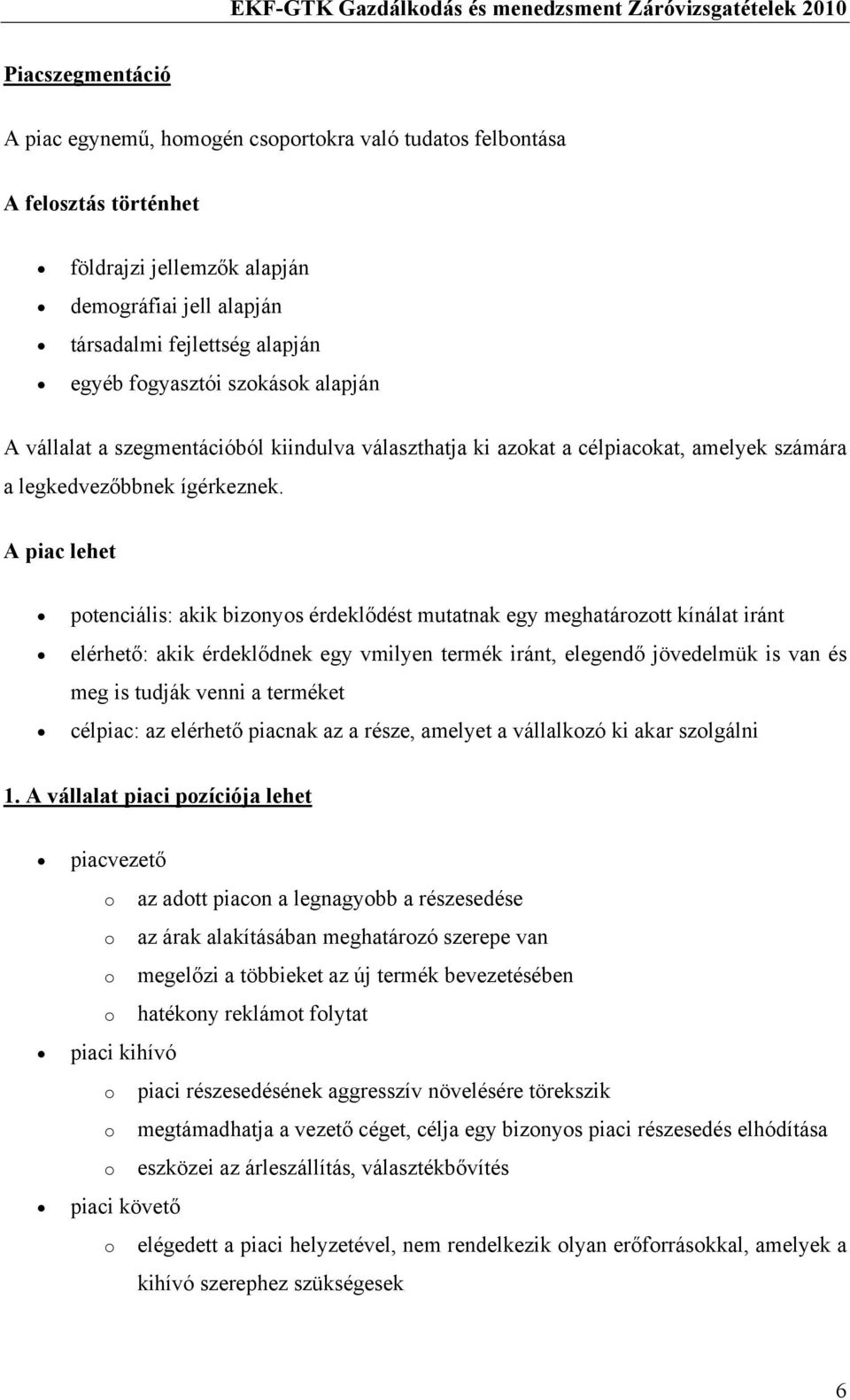 A piac lehet potenciális: akik bizonyos érdeklődést mutatnak egy meghatározott kínálat iránt elérhető: akik érdeklődnek egy vmilyen termék iránt, elegendő jövedelmük is van és meg is tudják venni a