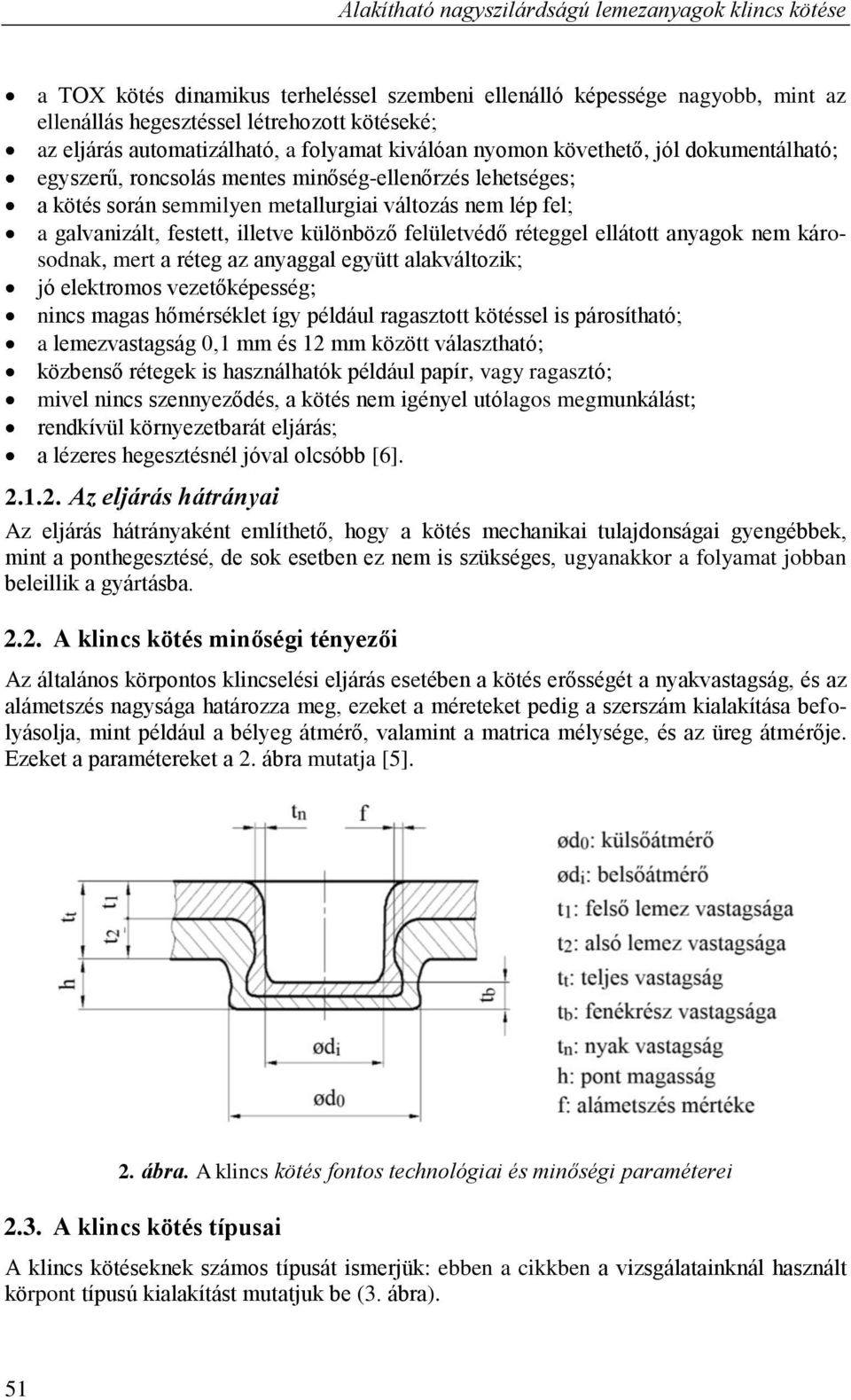 galvanizált, festett, illetve különböző felületvédő réteggel ellátott anyagok nem károsodnak, mert a réteg az anyaggal együtt alakváltozik; jó elektromos vezetőképesség; nincs magas hőmérséklet így