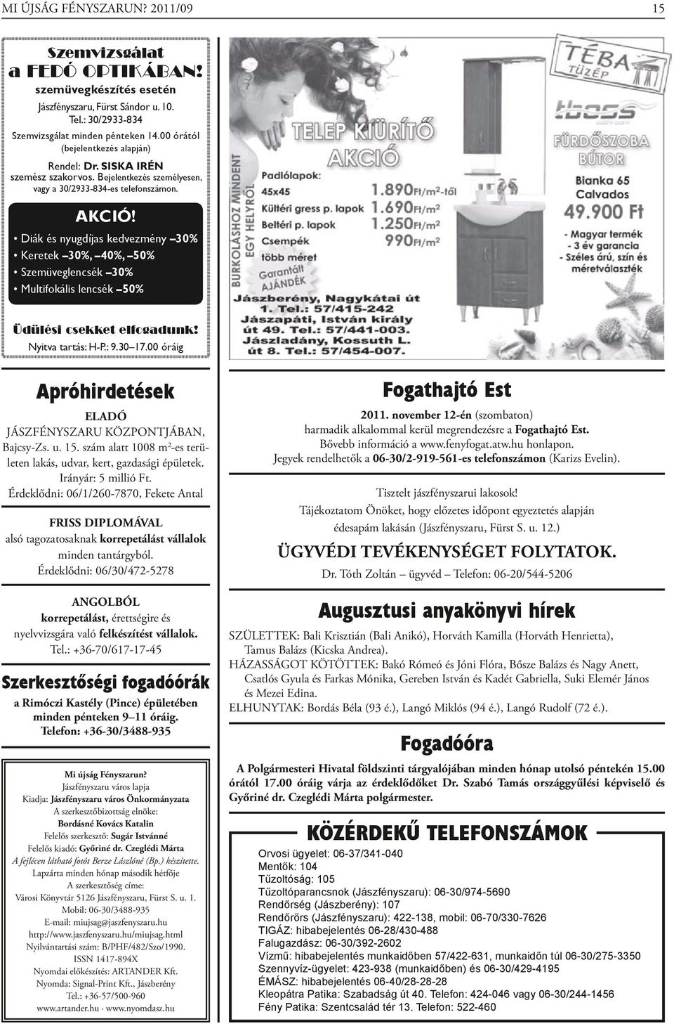 Diák és nyugdíjas kedvezmény 30% Keretek 30%, 40%, 50% Szemüveglencsék 30% Multifokális lencsék 50% Üdülési csekket elfogadunk! Nyitva tartás: H-P.: 9.30 17.