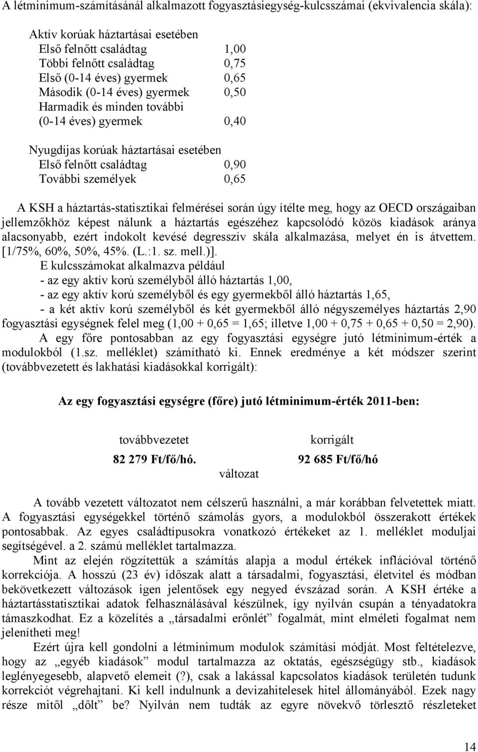 háztartás-statisztikai felmérései során úgy ítélte meg, hogy az OECD országaiban jellemzőkhöz képest nálunk a háztartás egészéhez kapcsolódó közös kiadások aránya alacsonyabb, ezért indokolt kevésé