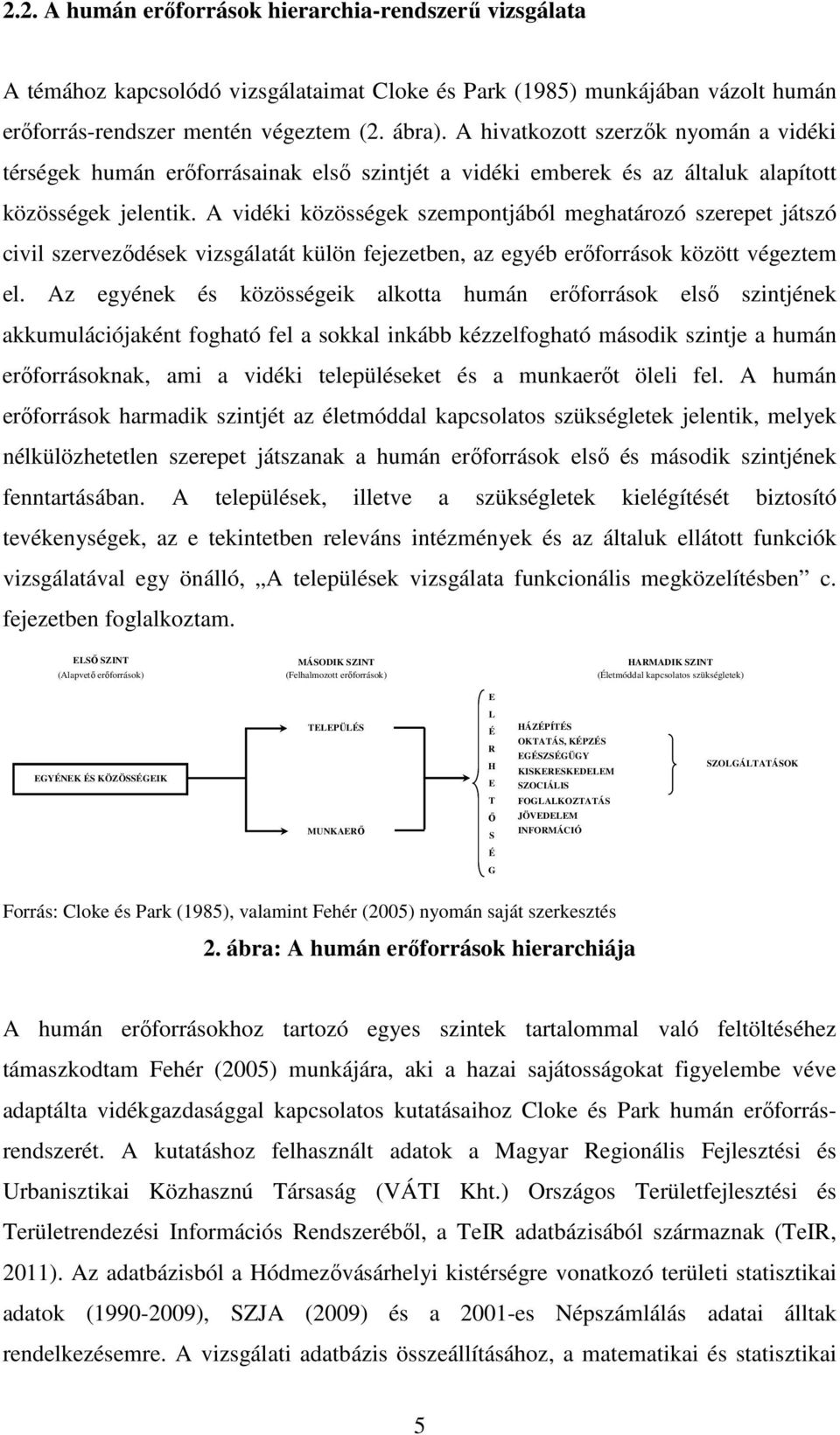 A vidéki közösségek szempontjából meghatározó szerepet játszó civil szervezıdések vizsgálatát külön fejezetben, az egyéb erıforrások között végeztem el.