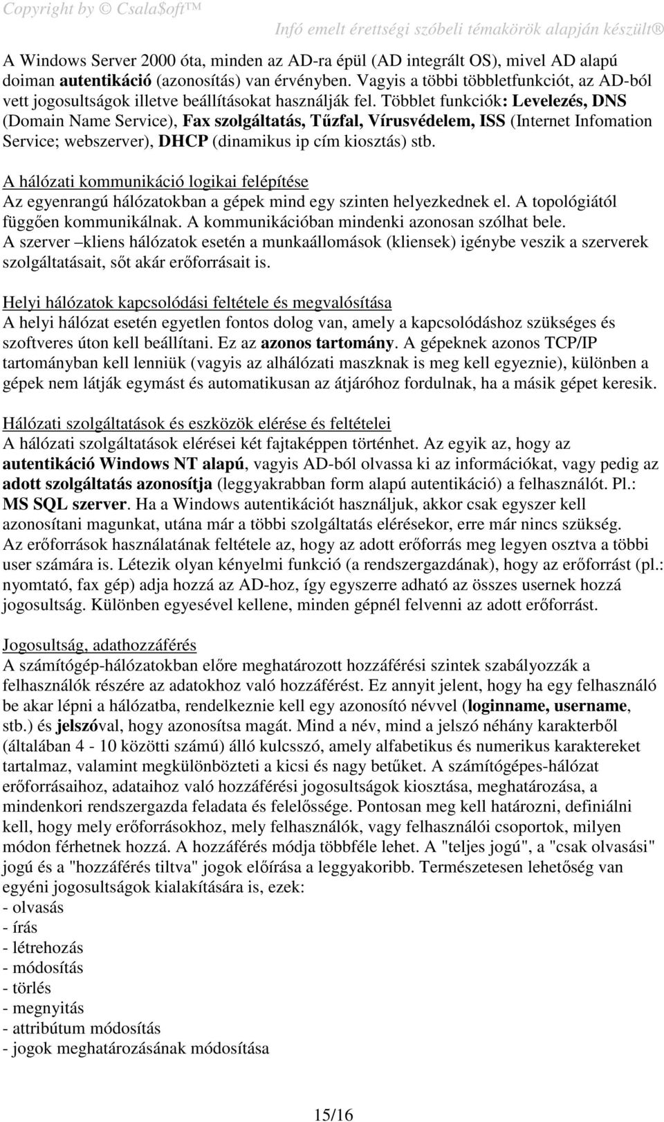 Többlet funkciók: Levelezés, DNS (Domain Name Service), Fax szolgáltatás, Tűzfal, Vírusvédelem, ISS (Internet Infomation Service; webszerver), DHCP (dinamikus ip cím kiosztás) stb.