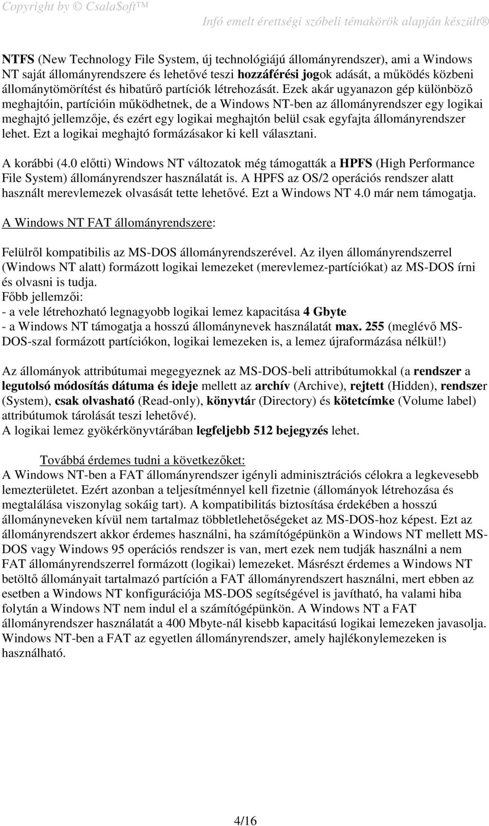 Ezek akár ugyanazon gép különböző meghajtóin, partícióin működhetnek, de a Windows NT-ben az állományrendszer egy logikai meghajtó jellemzője, és ezért egy logikai meghajtón belül csak egyfajta