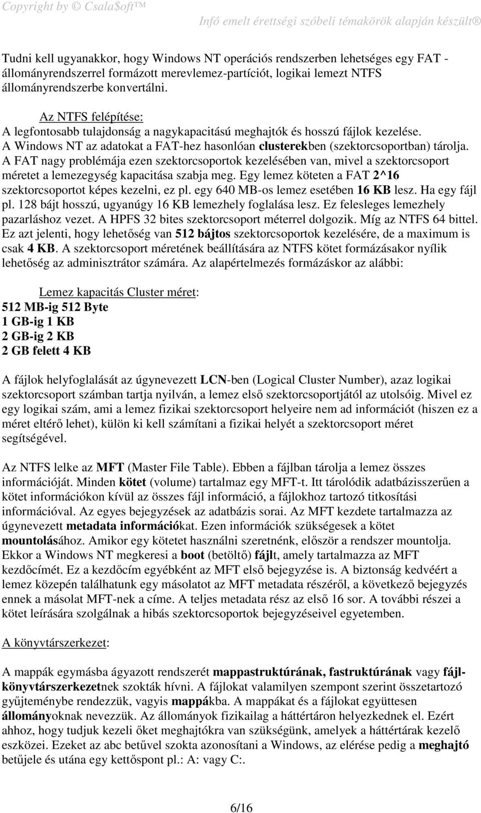 A FAT nagy problémája ezen szektorcsoportok kezelésében van, mivel a szektorcsoport méretet a lemezegység kapacitása szabja meg. Egy lemez köteten a FAT 2^16 szektorcsoportot képes kezelni, ez pl.