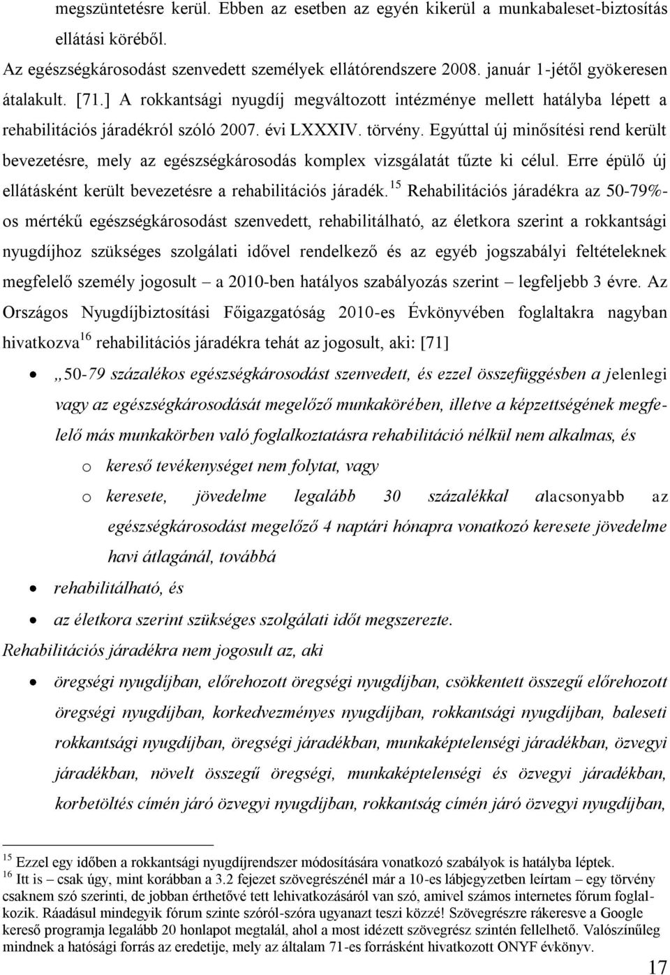 Egyúttal új minősítési rend került bevezetésre, mely az egészségkárosodás komplex vizsgálatát tűzte ki célul. Erre épülő új ellátásként került bevezetésre a rehabilitációs járadék.