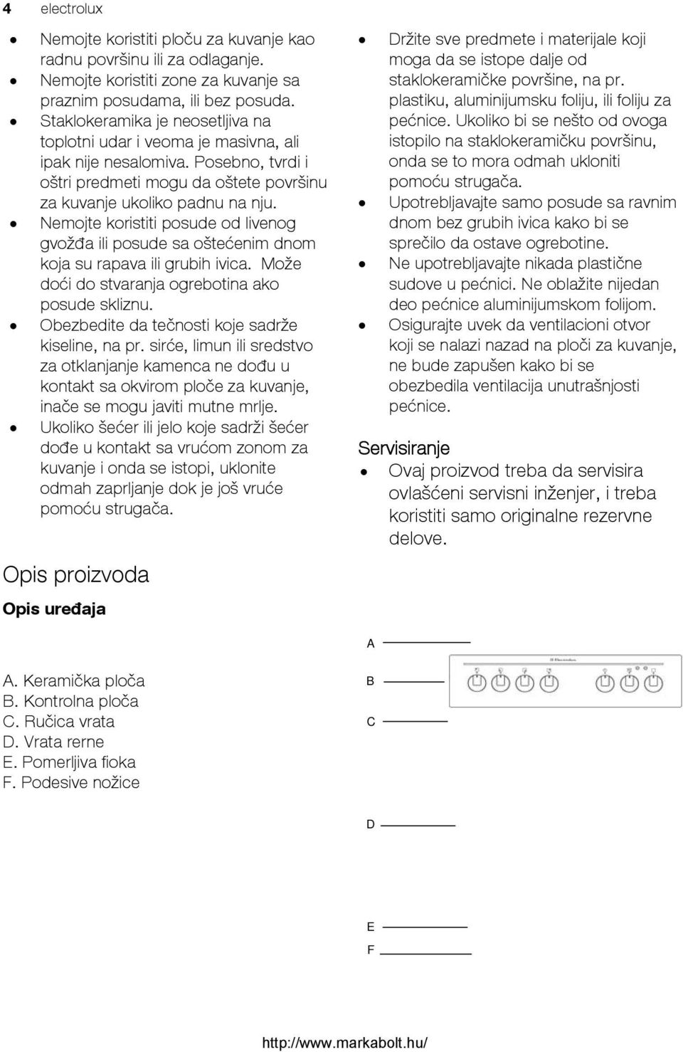 Nemojte koristiti posude od livenog gvožđa ili posude sa oštećenim dnom koja su rapava ili grubih ivica. Može doći do stvaranja ogrebotina ako posude skliznu.