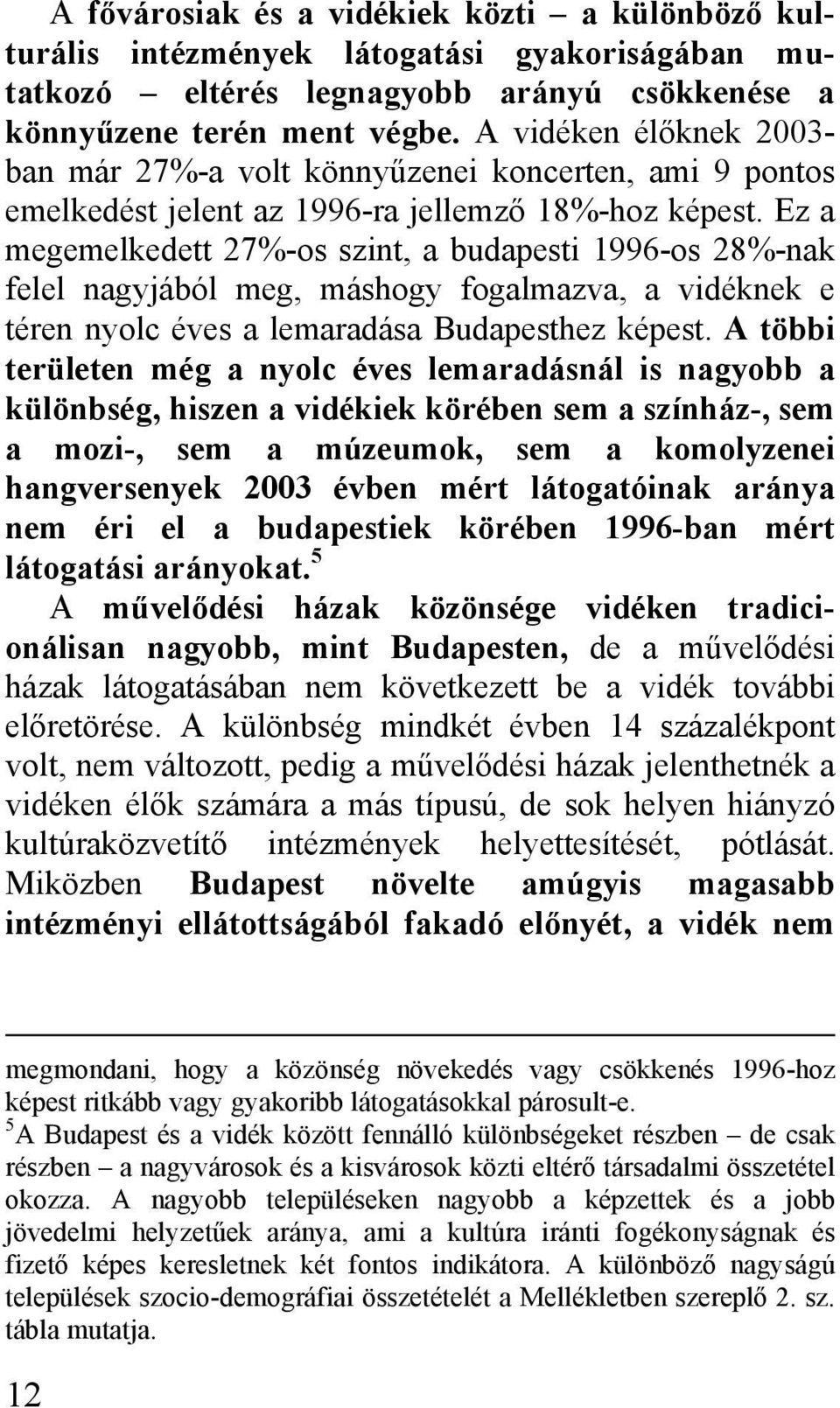 Ez a megemelkedett 27%-os szint, a budapesti 1996-os 28%-nak felel nagyjából meg, máshogy fogalmazva, a vidéknek e téren nyolc éves a lemaradása Budapesthez képest.