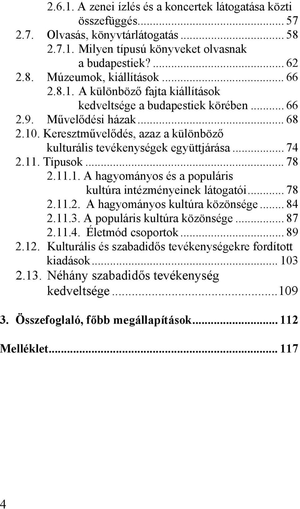 11. Típusok... 78 2.11.1. A hagyományos és a populáris kultúra intézményeinek látogatói... 78 2.11.2. A hagyományos kultúra közönsége... 84 2.11.3. A populáris kultúra közönsége... 87 2.11.4. Életmód csoportok.