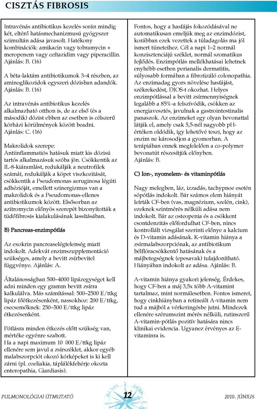 Az intravénás antibiotikus kezelés alkalmazható otthon is, de az elsõ (és a második) dózist ebben az esetben is célszerû kórházi körülmények között beadni.