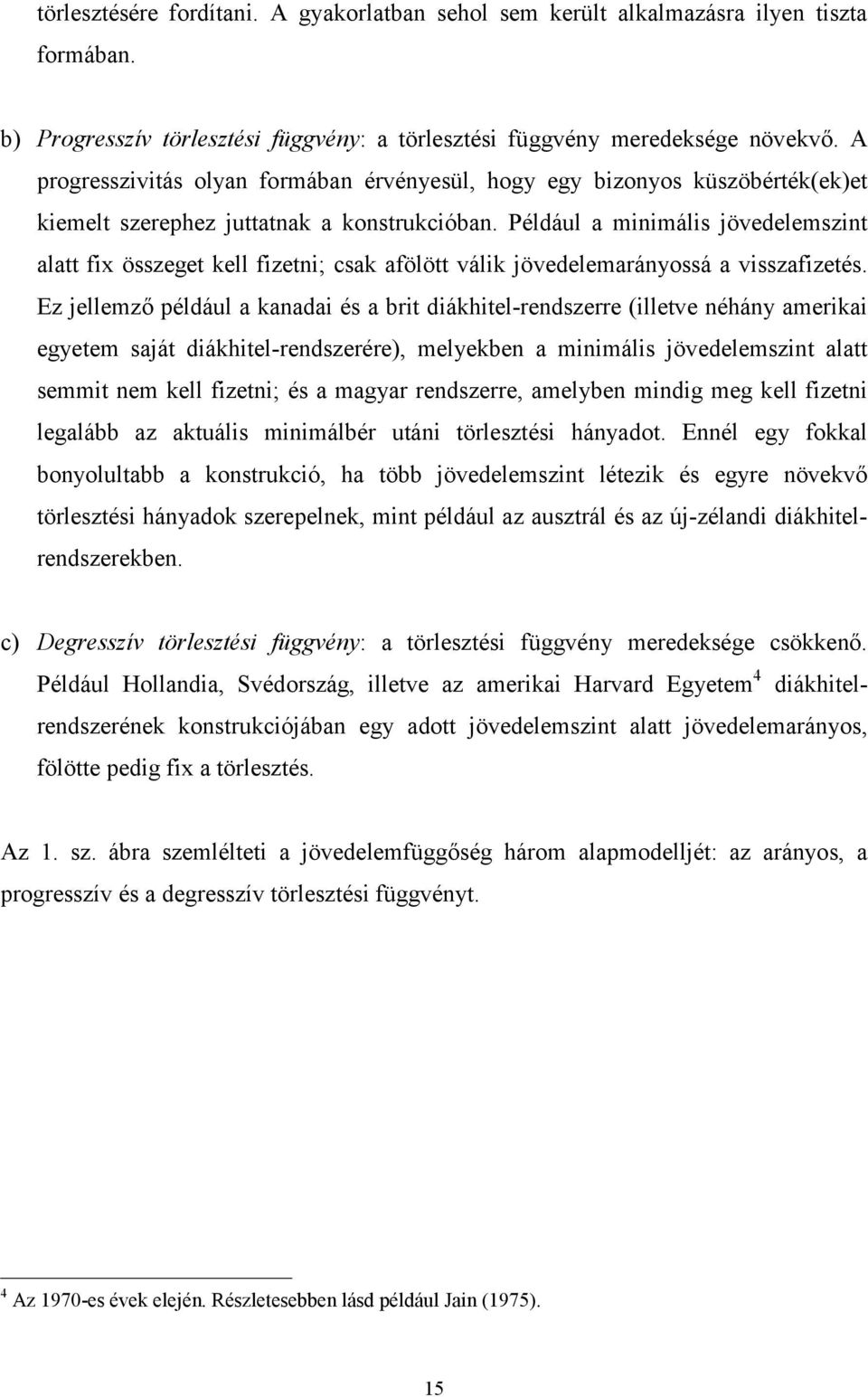 Például a iniális jövedeleszin ala fix összege kell fizeni; csak afölö válik jövedelearányossá a visszafizeés.