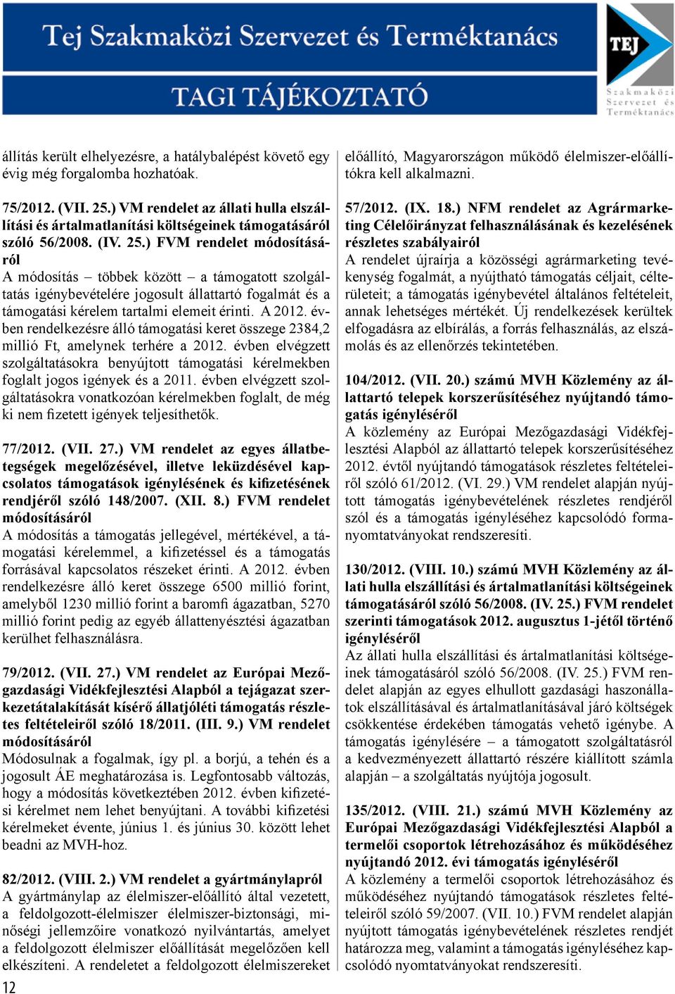 ) FVM rendelet módosításáról A módosítás többek között a támogatott szolgáltatás igénybevételére jogosult állattartó fogalmát és a támogatási kérelem tartalmi elemeit érinti. A 2012.