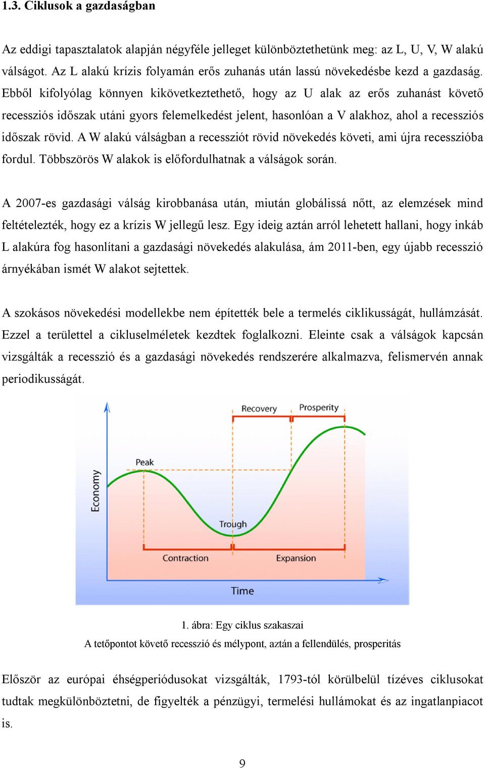 Ebből kifolyólag könnyen kikövetkeztethető, hogy az U alak az erős zuhanást követő recessziós időszak utáni gyors felemelkedést jelent, hasonlóan a V alakhoz, ahol a recessziós időszak rövid.