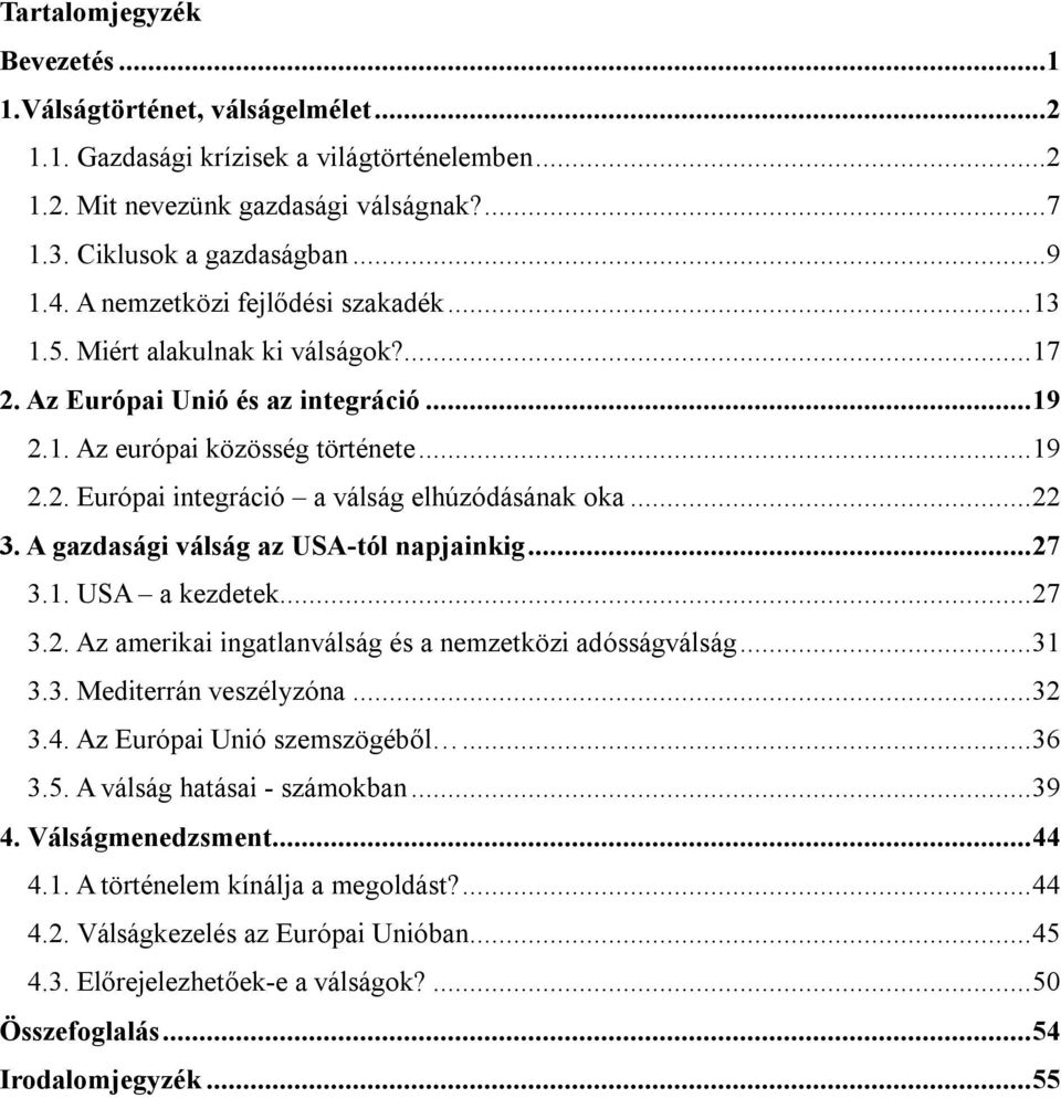 ..22 3. A gazdasági válság az USA-tól napjainkig...27 3.1. USA a kezdetek...27 3.2. Az amerikai ingatlanválság és a nemzetközi adósságválság...31 3.3. Mediterrán veszélyzóna...32 3.4.