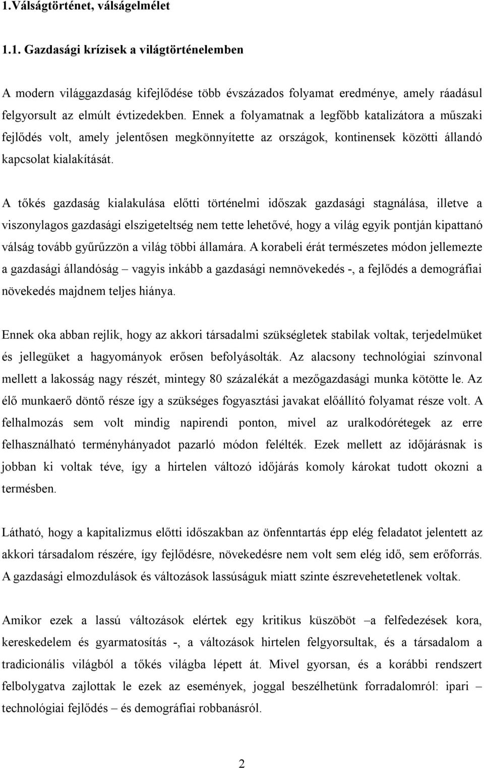 A tőkés gazdaság kialakulása előtti történelmi időszak gazdasági stagnálása, illetve a viszonylagos gazdasági elszigeteltség nem tette lehetővé, hogy a világ egyik pontján kipattanó válság tovább