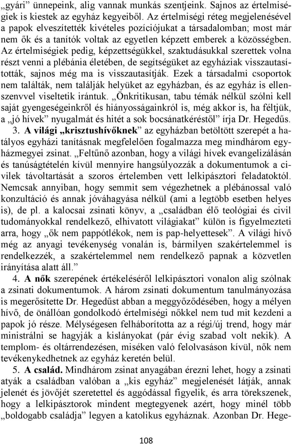 Az értelmiségiek pedig, képzettségükkel, szaktudásukkal szerettek volna részt venni a plébánia életében, de segítségüket az egyháziak visszautasították, sajnos még ma is visszautasítják.