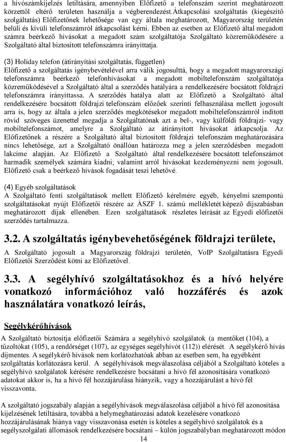 Ebben az esetben az Előfizető által megadott számra beérkező hívásokat a megadott szám szolgáltatója Szolgáltató közreműködésére a Szolgáltató által biztosított telefonszámra irányíttatja.