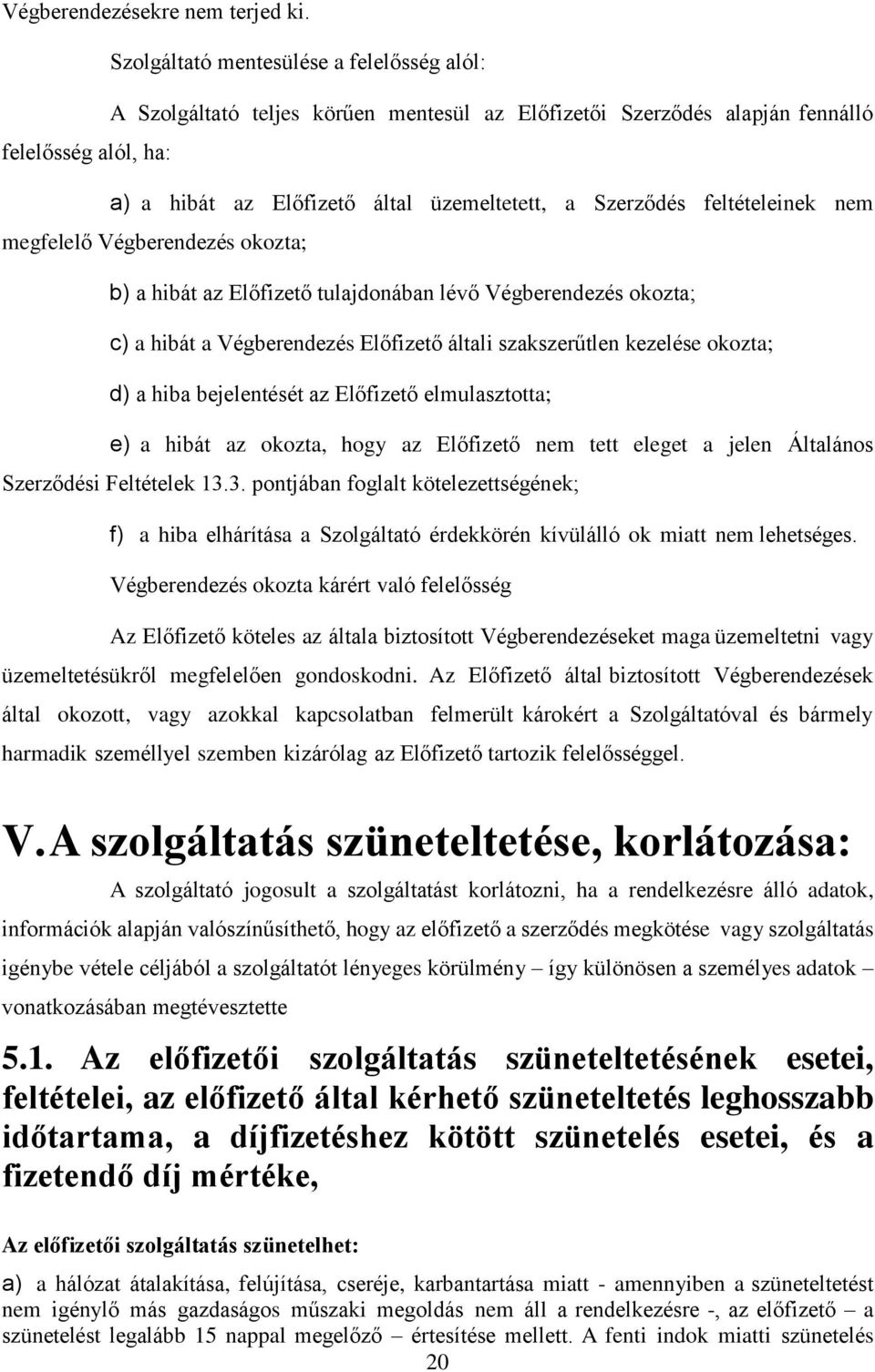 feltételeinek nem megfelelő Végberendezés okozta; b) a hibát az Előfizető tulajdonában lévő Végberendezés okozta; c) a hibát a Végberendezés Előfizető általi szakszerűtlen kezelése okozta; d) a hiba