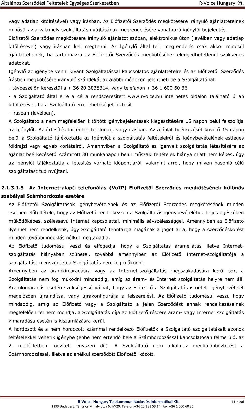 Az Igénylő által tett megrendelés csak akkor minősül ajánlattételnek, ha tartalmazza az Előfizetői Szerződés megkötéséhez elengedhetetlenül szükséges adatokat.