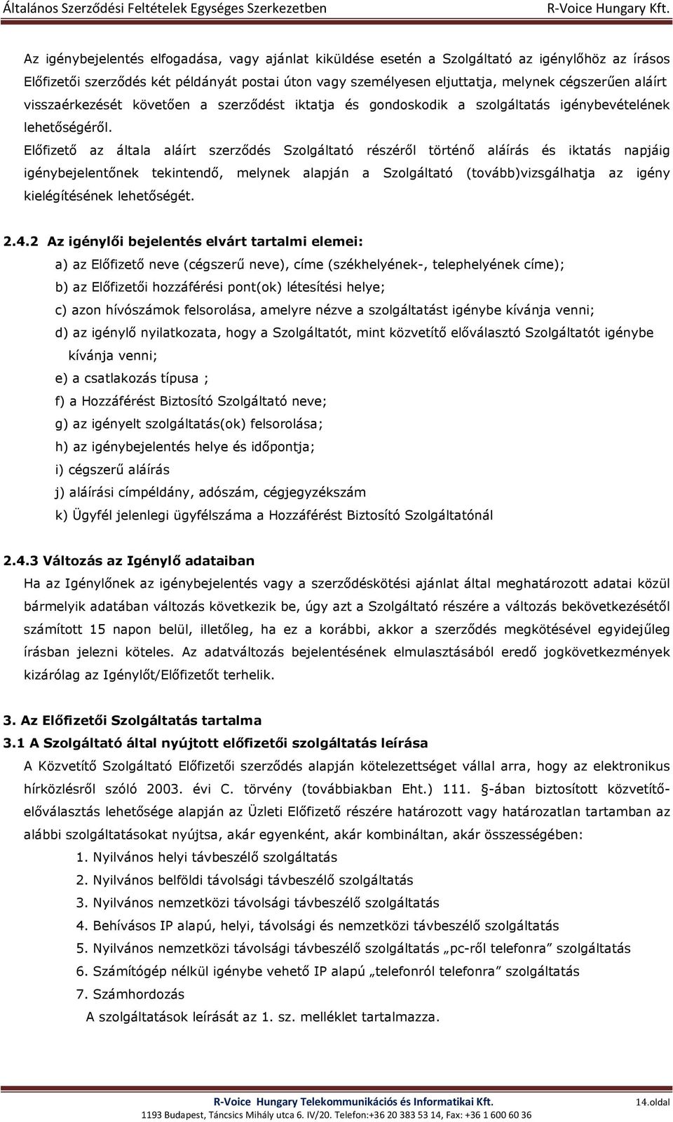 Előfizető az általa aláírt szerződés Szolgáltató részéről történő aláírás és iktatás napjáig igénybejelentőnek tekintendő, melynek alapján a Szolgáltató (tovább)vizsgálhatja az igény kielégítésének