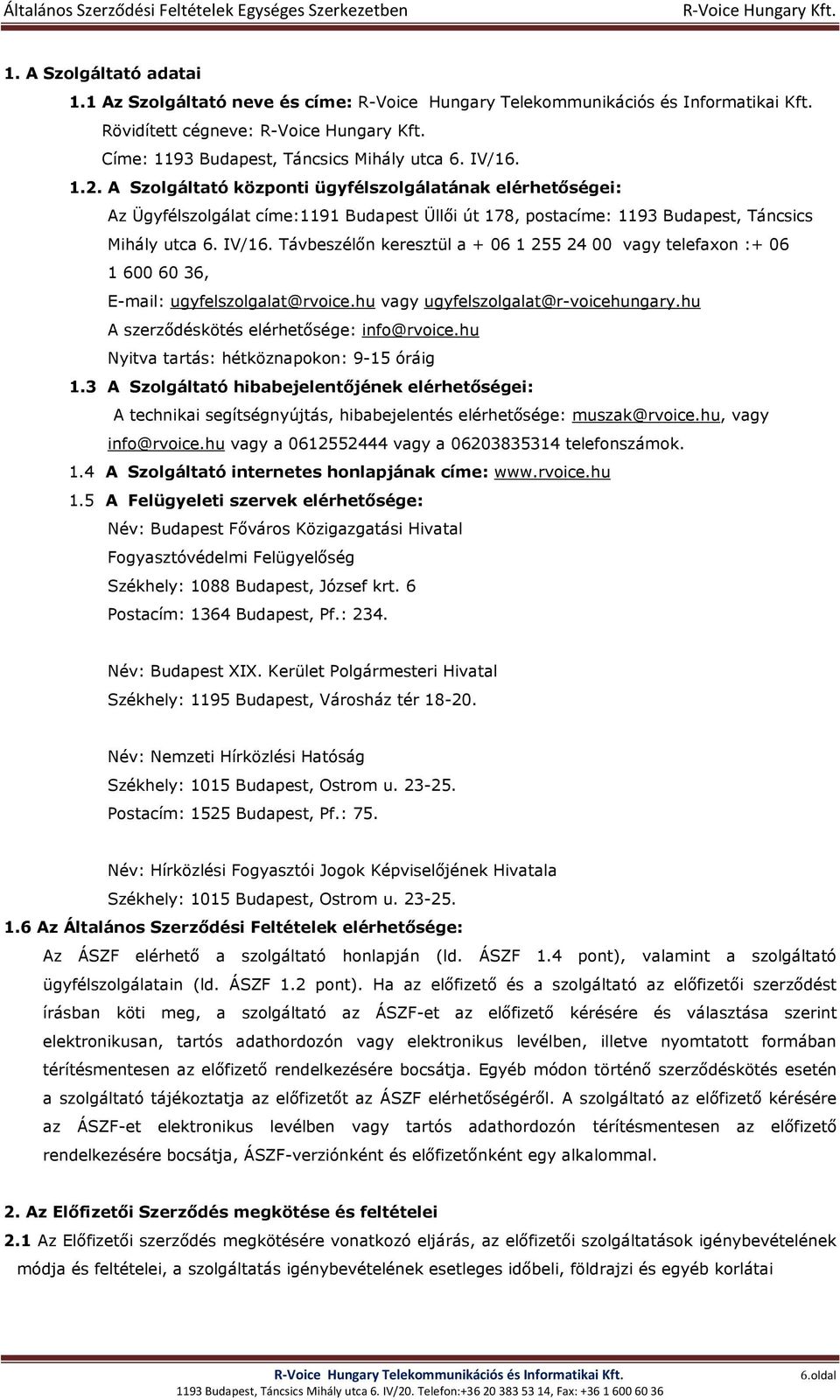 Távbeszélőn keresztül a + 06 1 255 24 00 vagy telefaxon :+ 06 1 600 60 36, E-mail: ugyfelszolgalat@rvoice.hu vagy ugyfelszolgalat@r-voicehungary.hu A szerződéskötés elérhetősége: info@rvoice.