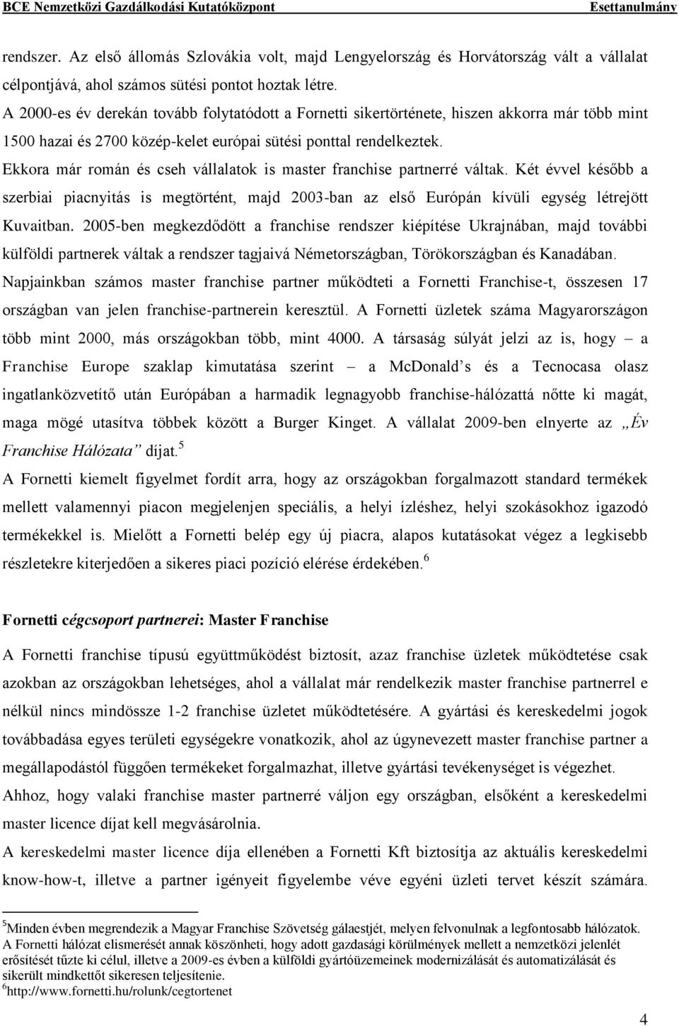 Ekkora már román és cseh vállalatok is master franchise partnerré váltak. Két évvel később a szerbiai piacnyitás is megtörtént, majd 2003-ban az első Európán kívüli egység létrejött Kuvaitban.