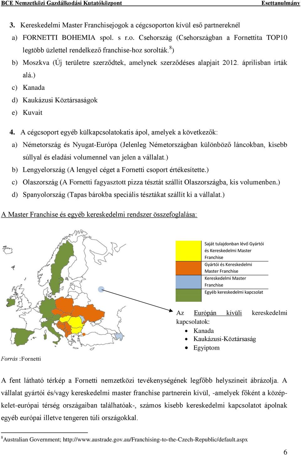 A cégcsoport egyéb külkapcsolatokatis ápol, amelyek a következők: a) Németország és Nyugat-Európa (Jelenleg Németországban különböző láncokban, kisebb súllyal és eladási volumennel van jelen a