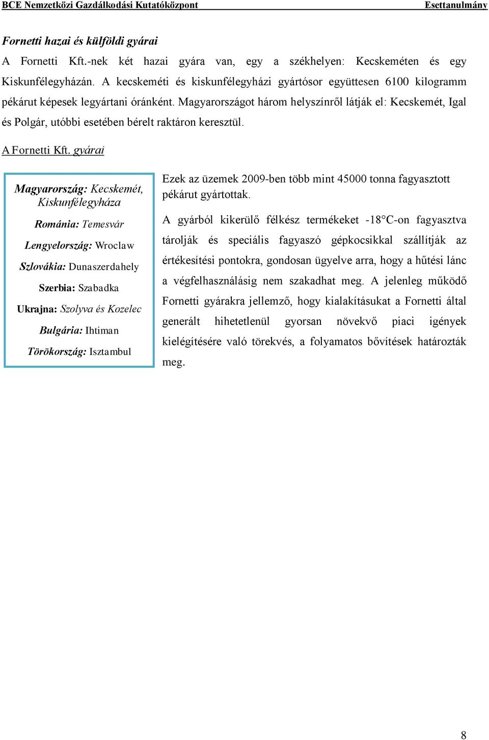 Magyarországot három helyszínről látják el: Kecskemét, Igal és Polgár, utóbbi esetében bérelt raktáron keresztül. A Fornetti Kft.