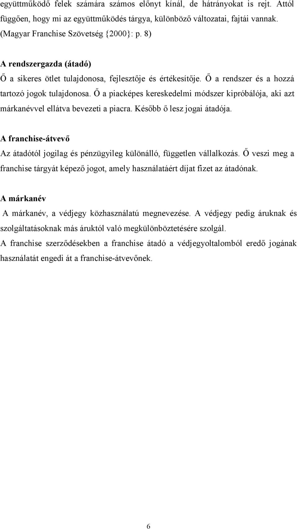 Ő a piacképes kereskedelmi módszer kipróbálója, aki azt márkanévvel ellátva bevezeti a piacra. Később ő lesz jogai átadója.