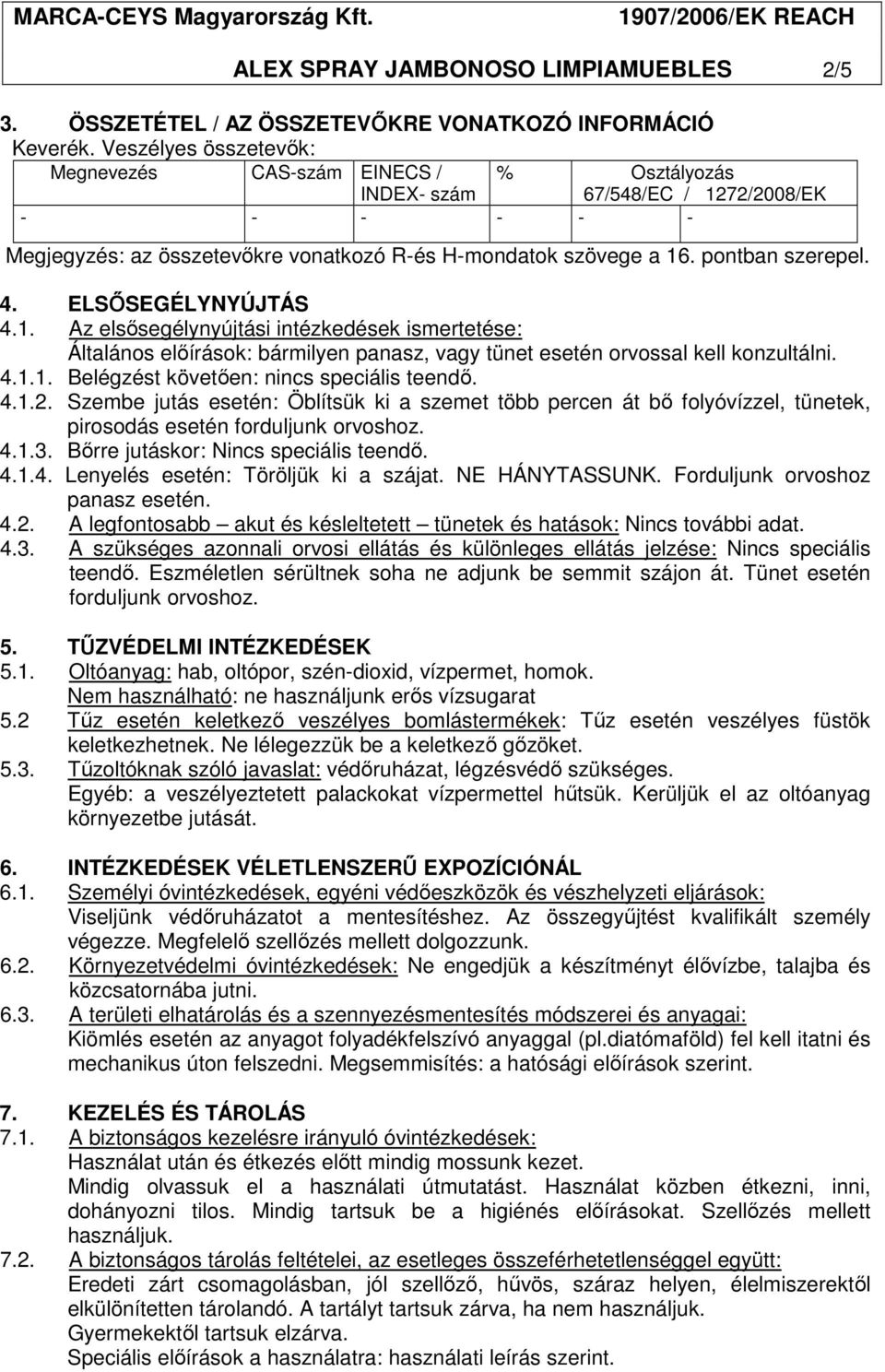 4. ELSŐSEGÉLYNYÚJTÁS 4.1. Az elsősegélynyújtási intézkedések ismertetése: Általános előírások: bármilyen panasz, vagy tünet esetén orvossal kell konzultálni. 4.1.1. Belégzést követően: nincs speciális teendő.