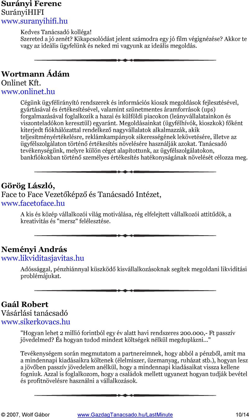 hu Cégünk ügyfélirányító rendszerek és információs kioszk megoldások fejlesztésével, gyártásával és értékesítésével, valamint szünetmentes áramforrások (ups) forgalmazásával foglalkozik a hazai és