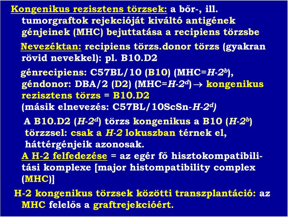 D2 (másik elnevezés: C57BL/10ScSn-H-2 d ) A B10.D2 (H-2 d ) törzs kongenikus a B10 (H-2 b ) törzzsel: csak a H-2 lokuszban térnek el, háttérgénjeik azonosak.