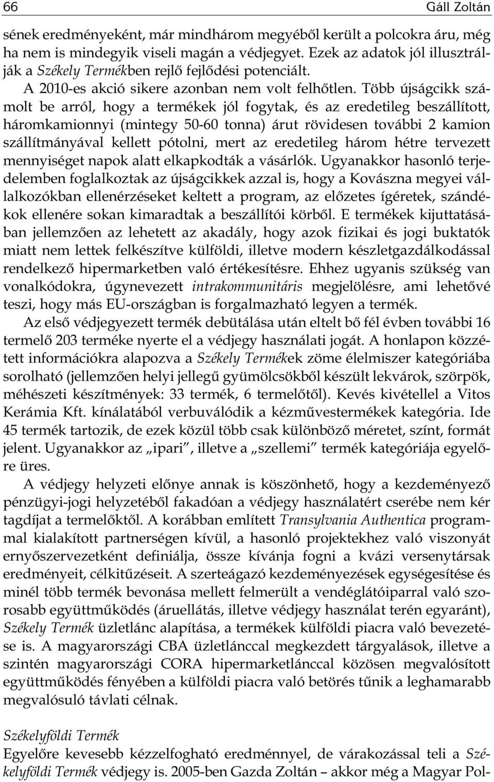 Több újságcikk számolt be arról, hogy a termékek jól fogytak, és az eredetileg beszállított, háromkamionnyi (mintegy 50-60 tonna) árut rövidesen további 2 kamion szállítmányával kellett pótolni, mert